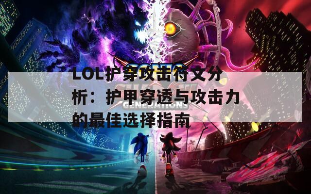 LOL护穿攻击符文分析：护甲穿透与攻击力的最佳选择指南