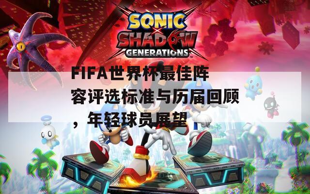FIFA世界杯最佳阵容评选标准与历届回顾，年轻球员展望