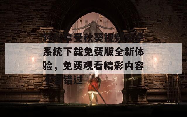 轻松享受秋葵视频安卓系统下载免费版全新体验，免费观看精彩内容不容错过