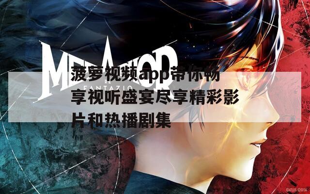 菠萝视频app带你畅享视听盛宴尽享精彩影片和热播剧集