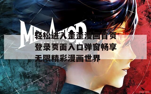 轻松进入歪歪漫画首页登录页面入口弹窗畅享无限精彩漫画世界
