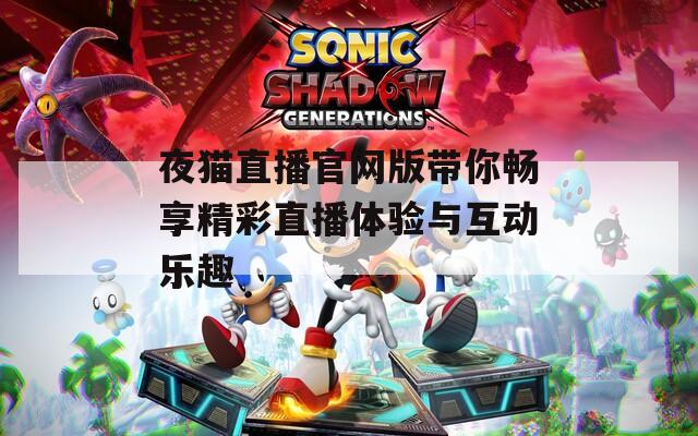 夜猫直播官网版带你畅享精彩直播体验与互动乐趣