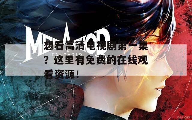想看高清电视剧第一集？这里有免费的在线观看资源！