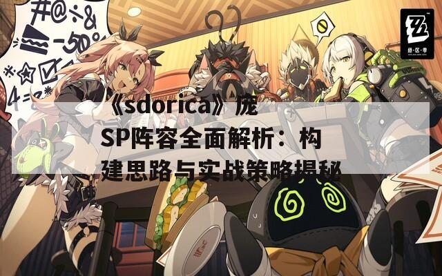 《sdorica》庞SP阵容全面解析：构建思路与实战策略揭秘