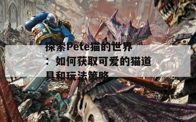 探索Pete猫的世界：如何获取可爱的猫道具和玩法策略