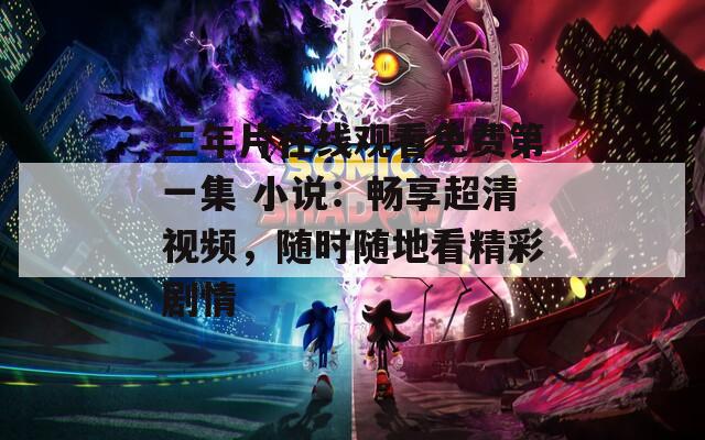 三年片在线观看免费第一集 小说：畅享超清视频，随时随地看精彩剧情