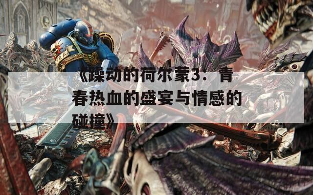 《躁动的荷尔蒙3：青春热血的盛宴与情感的碰撞》