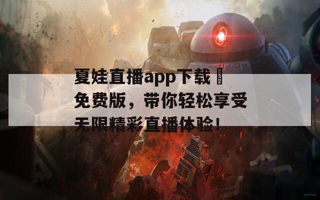 夏娃直播app下载汅免费版，带你轻松享受无限精彩直播体验！