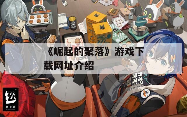《崛起的聚落》游戏下载网址介绍