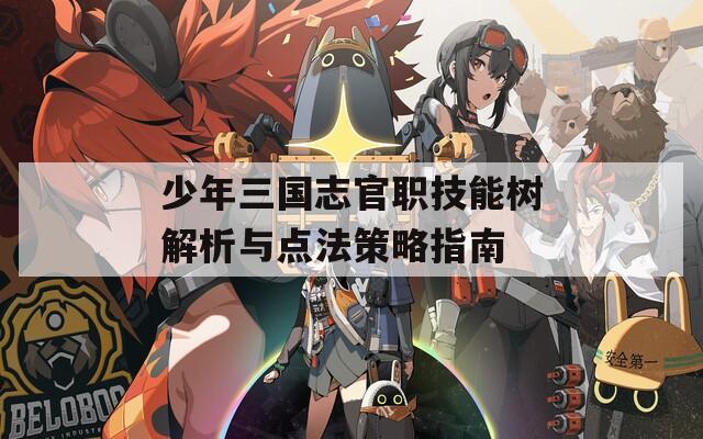 少年三国志官职技能树解析与点法策略指南