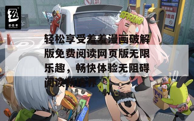 轻松享受羞羞漫画破解版免费阅读网页版无限乐趣，畅快体验无阻碍阅读新境界