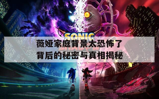 薇娅家庭背景太恐怖了背后的秘密与真相揭秘