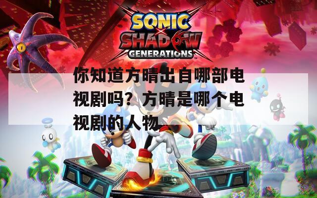 你知道方晴出自哪部电视剧吗？方晴是哪个电视剧的人物