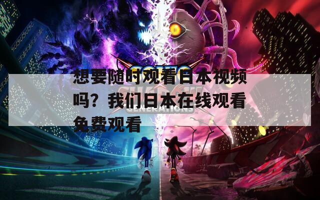 想要随时观看日本视频吗？我们日本在线观看免费观看