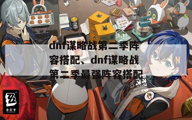 dnf谋略战第二季阵容搭配、dnf谋略战第二季最强阵容搭配