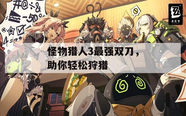 怪物猎人3最强双刀，助你轻松狩猎