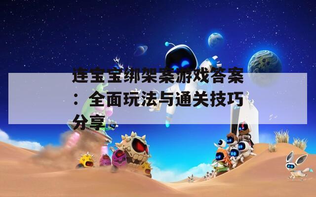 连宝宝绑架案游戏答案：全面玩法与通关技巧分享