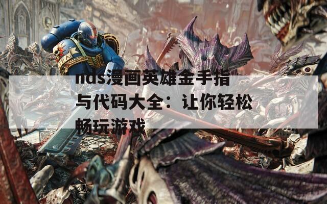 nds漫画英雄金手指与代码大全：让你轻松畅玩游戏