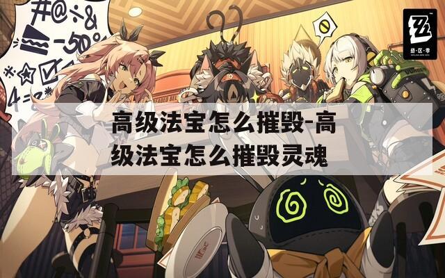 高级法宝怎么摧毁-高级法宝怎么摧毁灵魂