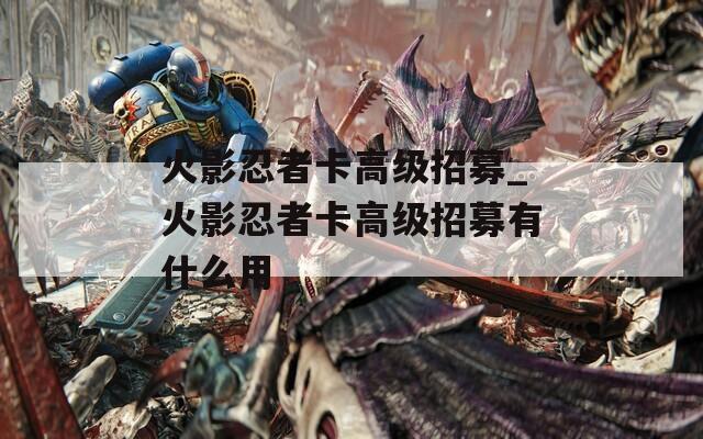 火影忍者卡高级招募_火影忍者卡高级招募有什么用