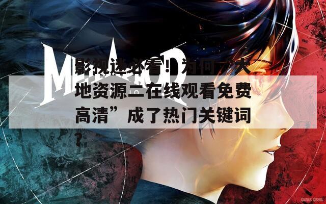 影视迷必看！为何“大地资源二在线观看免费高清”成了热门关键词？