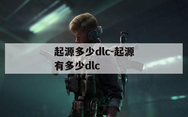 起源多少dlc-起源有多少dlc