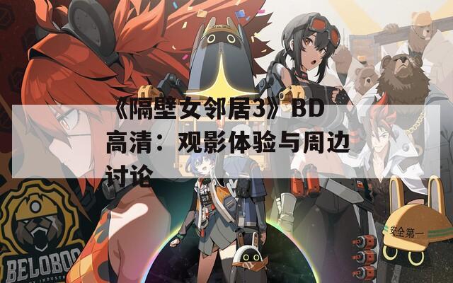 《隔壁女邻居3》BD高清：观影体验与周边讨论
