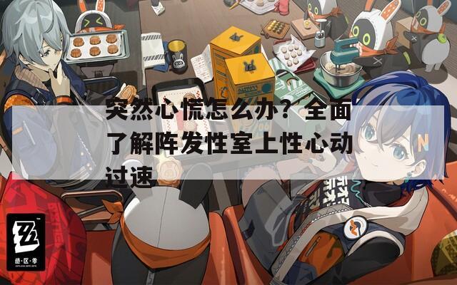 突然心慌怎么办？全面了解阵发性室上性心动过速