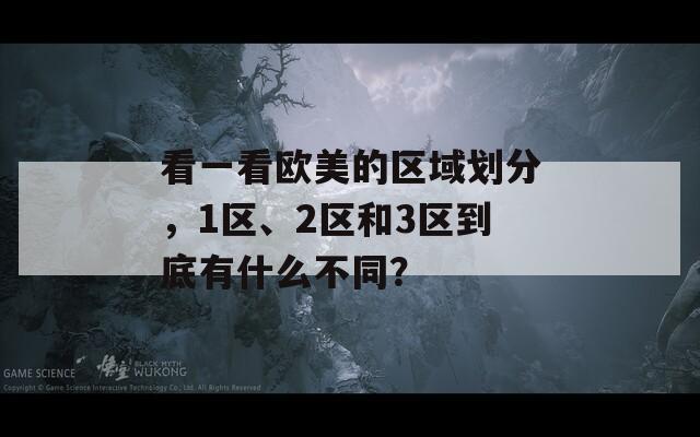 看一看欧美的区域划分，1区、2区和3区到底有什么不同？