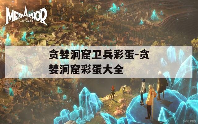 贪婪洞窟卫兵彩蛋-贪婪洞窟彩蛋大全