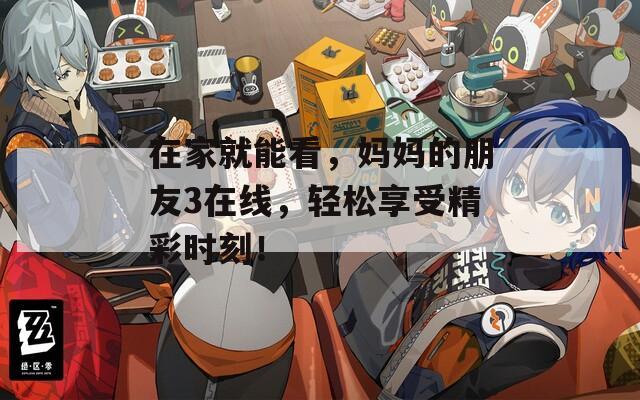 在家就能看，妈妈的朋友3在线，轻松享受精彩时刻！