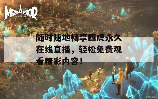 随时随地畅享四虎永久在线直播，轻松免费观看精彩内容！
