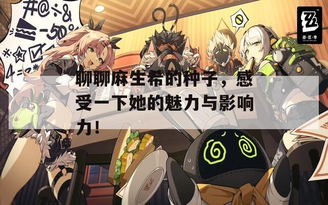 聊聊麻生希的种子，感受一下她的魅力与影响力！