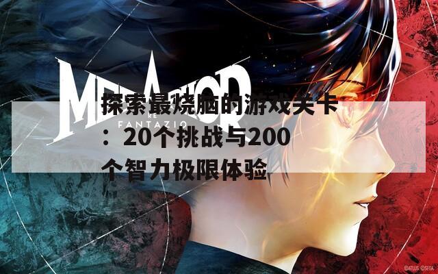 探索最烧脑的游戏关卡：20个挑战与200个智力极限体验