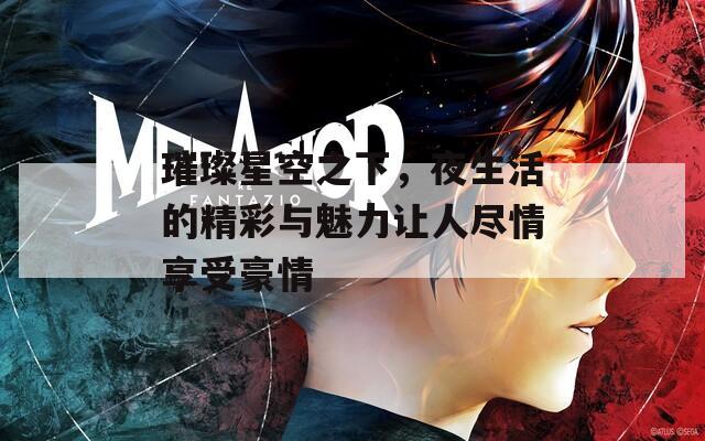 璀璨星空之下，夜生活的精彩与魅力让人尽情享受豪情