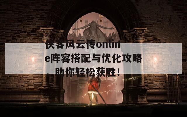 侠客风云传online阵容搭配与优化攻略，助你轻松获胜！
