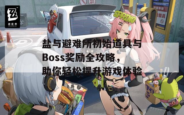 盐与避难所初始道具与Boss奖励全攻略，助你轻松提升游戏体验