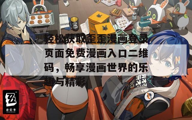 轻松获取歪歪漫画登录页面免费漫画入口二维码，畅享漫画世界的乐趣与精彩
