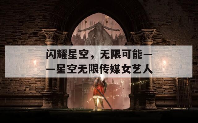 闪耀星空，无限可能——星空无限传媒女艺人