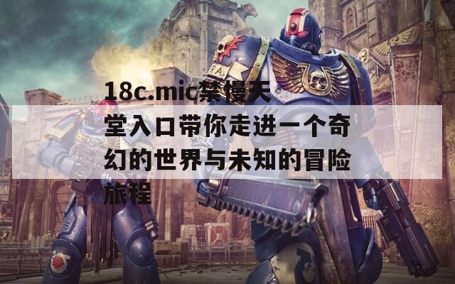 18c.mic禁慢天堂入口带你走进一个奇幻的世界与未知的冒险旅程