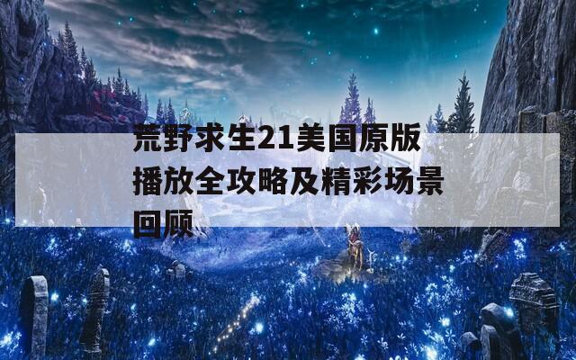 荒野求生21美国原版播放全攻略及精彩场景回顾