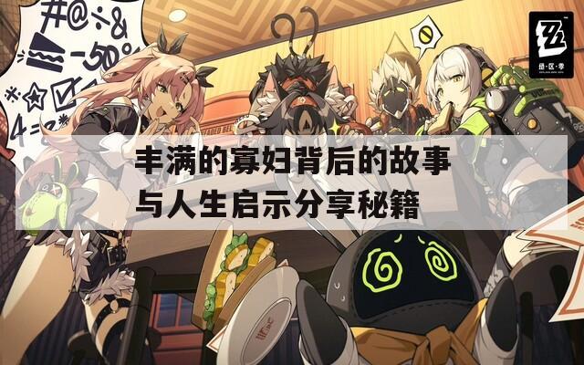 丰满的寡妇背后的故事与人生启示分享秘籍