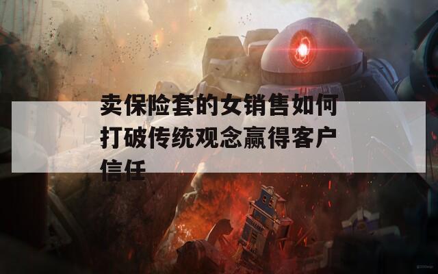 卖保险套的女销售如何打破传统观念赢得客户信任