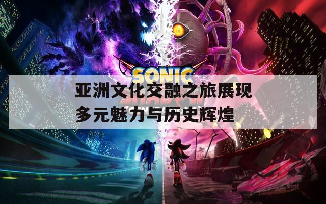亚洲文化交融之旅展现多元魅力与历史辉煌