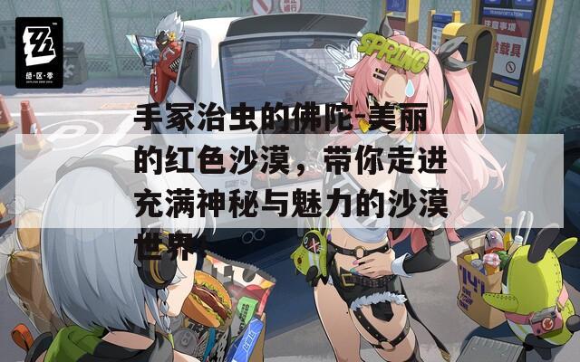 手冢治虫的佛陀-美丽的红色沙漠，带你走进充满神秘与魅力的沙漠世界！