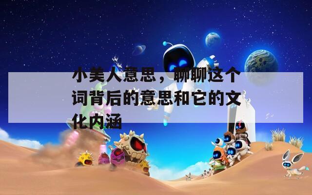 小美人意思，聊聊这个词背后的意思和它的文化内涵
