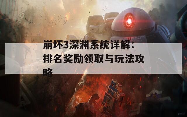 崩坏3深渊系统详解：排名奖励领取与玩法攻略