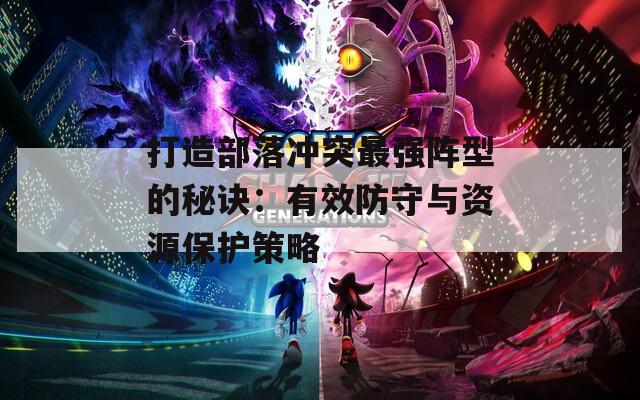 打造部落冲突最强阵型的秘诀：有效防守与资源保护策略