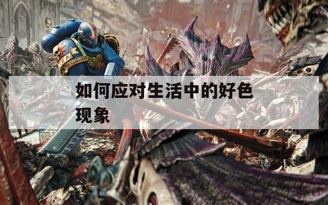 如何应对生活中的好色现象