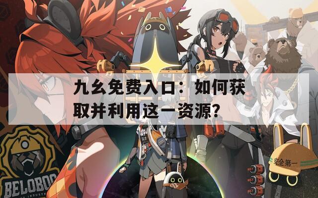九幺免费入口：如何获取并利用这一资源？